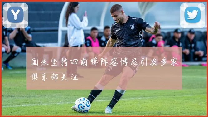 国米坚持四前锋阵容博尼引发多家俱乐部关注