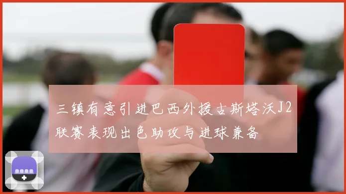 三镇有意引进巴西外援古斯塔沃J2联赛表现出色助攻与进球兼备