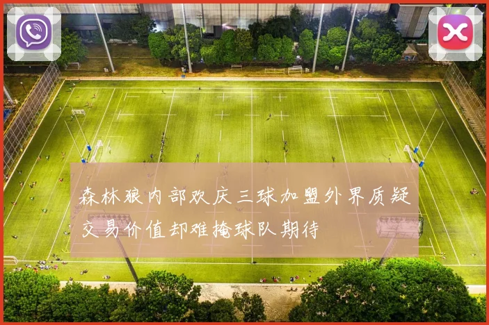 森林狼内部欢庆三球加盟外界质疑交易价值却难掩球队期待